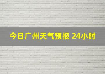 今日广州天气预报 24小时